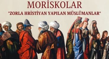 İspanya ve Portekiz’de Zorla Hristiyanlaştırılan Müslümanlar: Moriskolar Tarihi