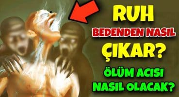 İnsan Ölüm Anında Nasıl Bir Acı Duyar? Ruh Bedenden Nasıl Çıkar? Sübhanallah!