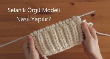 Örgü Teknikleri- Selanik Örgü Modeli Nasıl Yapılır? / Knitting Techniques