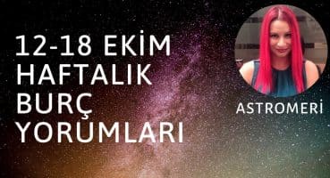 12-18 EKİM HAFTALIK BURÇ YORUMLARI Haftalık Burç Yorumları