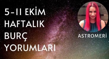 5-11 EKİM HAFTALIK BURÇ YORUMLARI Haftalık Burç Yorumları