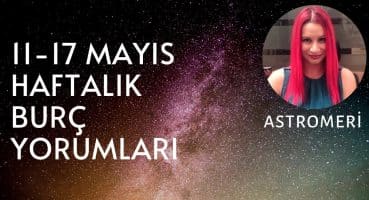 11-17 MAYIS HAFTALIK BURÇ YORUMLARI Haftalık Burç Yorumları