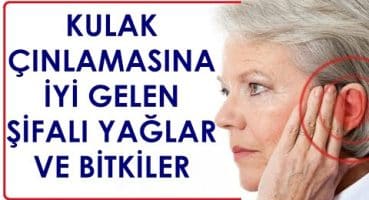 KULAK ÇINLAMASINA İYİ GELEN ŞİFALI YAĞLAR VE BİTKİLER