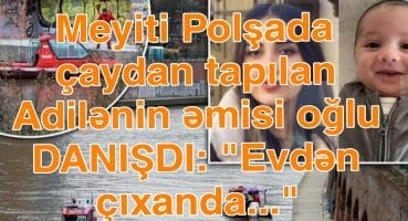 Meyiti Polşada çaydan tapılan Adilənin əmisi oğlu DANIŞDI: “Evdən çıxanda…” Fragman İzle