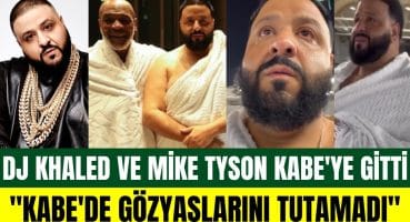 DJ Khaled, ünlü boksör Mike Tyson ile gittiği Kabe’de gözyaşlarını tutamadı! Magazin Haberi