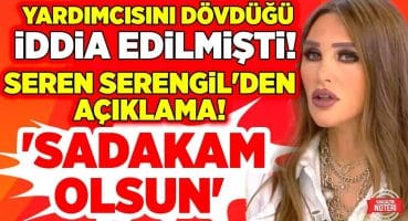 “SADAKAM OLSUN” Yardımcısına Şiddet Uyguladığı İddia Edilmişti! Karar Çıktı! Seren Serengil Ne Dedi? Magazin Haberleri