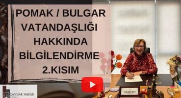 POMAK / BULGAR VATANDAŞLIĞI HAKKINDA BİLGİLENDİRME (2.KISIM)