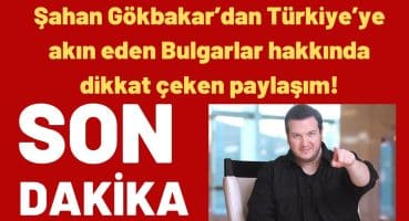 Şahan Gökbakar’dan Türkiye’ye akın eden Bulgarlar hakkında dikkat çeken paylaşım!