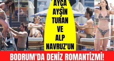 Alp Navruz ile Ayça Ayşin Turan’ın Bodrum romantizmi! Önce güneşlendiler sonra denize girdiler! Magazin Haberi