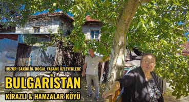 Bulgaristan’da Doğa Harikası 2 Köy | Kirazlı ve Hamzalı Köyleri | Bulgaristan Köyleri Gezisi