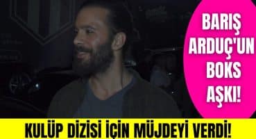 Barış Arduç’tan Kulüp dizisi açıklaması! Barış Arduç boks müsabakası öncesi görüntülendi! Magazin Haberi