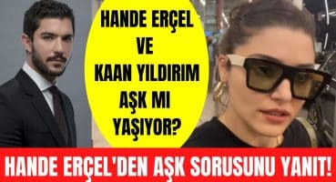 Hande Erçel ve Kaan Yıldırım aşk mı yaşıyor? Hande Erçel Kerem Bürsin ayrılığı için neler söyledi? Magazin Haberi