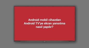 Android mobil cihazdan Android TV’ye ekran yansıtma nasıl yapılır?
