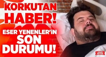 Eser Yenenler’den KORKUTAN HABER! Neden Hastanelik Oldu, Durumu Nasıl? TÜM DETAYLAR! Magazin Haberleri