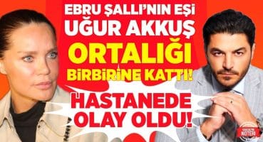 HASTANEDE OLAY OLDU! Ebru Şallı’nın Eşi Uğur Akkuş ORTALIĞI BİRBİRİNE KATTI! | Magazin Noteri Magazin Haberleri
