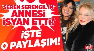 Seren Serengil’in Annesi İsyan Etti! İŞTE O PAYLAŞIM! | Magazin Noteri Magazin Haberleri