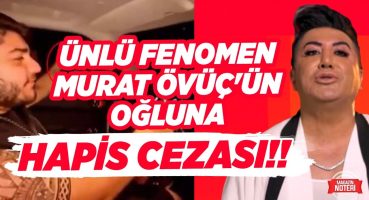 Ünlü Fenomen Murat Övüç’ün Oğluna Hapis Cezası!! | Magazin Noteri Magazin Haberleri