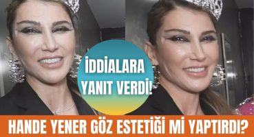 Hande Yener neden göz estetiği yaptırdı? Hande Yener hakkında konuşulanlara çok net yanıt verdi! Magazin Haberi