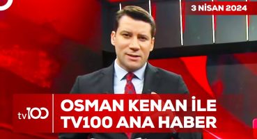 Osman Kenan Çapoğlu ile TV100 Ana Haber | 3 Nisan 2024