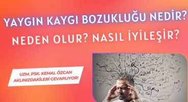 Yaygın Kaygı Bozukluğu Nedir? Neden Olur? Nasıl İyileşir? (Uzm.Psk. Kemal ÖZCAN Cevaplıyor!)