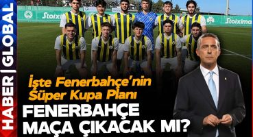 Fenerbahçe Maça Çıkacak mı? Süper Kupaya Saatler Kaldı! İşte Fenerbahçe’nin Süper Kupa Planı