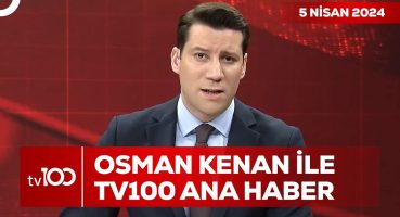 Osman Kenan Çapoğlu ile TV100 Ana Haber | 5 Nisan 2024