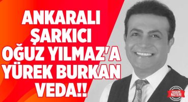 Ankaralı Şarkıcı Oğuz Yılmaz’a Gözyaşları İçinde Veda!! “Şarkıları Öksüz Kaldı!” | Magazin Noteri Magazin Haberleri