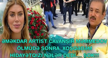 ƏMƏKDAR ARTİST CAVANŞİR MƏMMEDOV ÖLMÜDƏ SONRA  XOŞQƏDƏM HİDAYƏTQIZI NƏLƏR DEDİ…. Fragman İzle