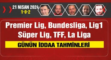 21 Nisan 2024 iddaa tahminleri & 1-0-2 & Süper Lig, Lig1, Bundesliga, Premier, Lig La Liga