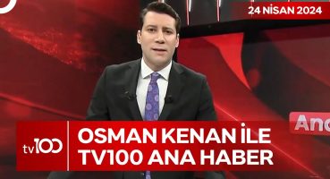 Osman Kenan Çapoğlu ile TV100 Ana Haber | 24 Nisan 2024