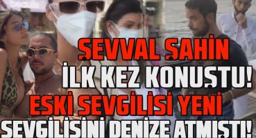 MAGAZİN HABERLERİ | ŞEVVAL ŞAHİN İLK KEZ KONUŞTU! ESKİ SEVGİLİSİ YENİ SEVGİLİSİNİ DENİZE ATMIŞTI! Magazin Haberi