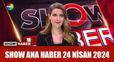 Show Ana Haber 24 Nisan 2024
