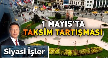 1 Mayıs’ta Taksim Tartışması | Siyasi İşler – 30 Nisan 2024