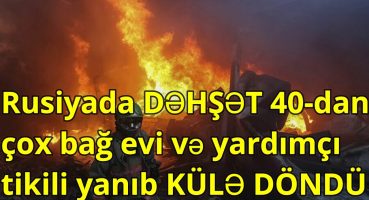 Rusiyada DƏHŞƏT 40-dan çox bağ evi və yardımçı tikili yanıb KÜLƏ DÖNDÜ Fragman İzle