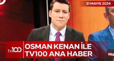 Osman Kenan Çapoğlu ile TV100 Ana Haber | 31 Mayıs 2024