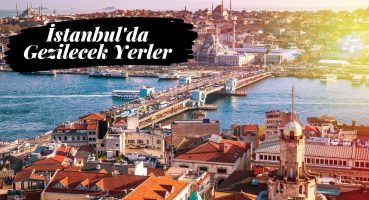 İstanbul’da Gezilecek Yerler Listesi | En Popüler Yerleri Keşfet !