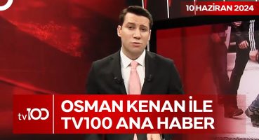 Osman Kenan Çapoğlu ile TV100 Ana Haber | 10 Haziran 2024