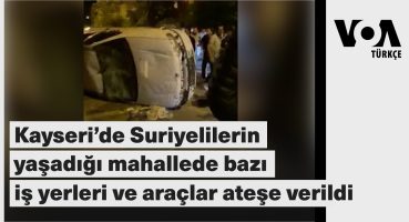 Kayseri’de Suriyelilerin yaşadığı mahallede bazı iş yerleri ve araçlar ateşe verildi| VOA Türkçe