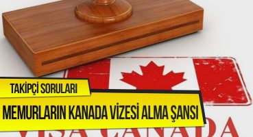 Takipçi Soruları | Memurların Kanada Vizesi Alma Şansı Nedir?