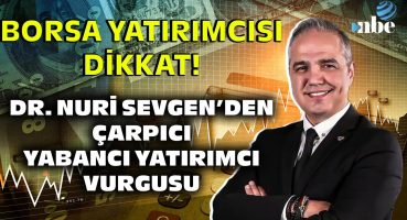 “SIKINTI BU…” Borsa Yatırımcısı Dikkat! Dr. Nuri Sevgen’den Yabancı Yatırımcı Vurgusu