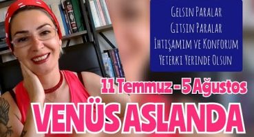 11 Temmuz/5 Ağustos VENÜS ASLAN Transiti- Burç Yorumları – İHTİŞAM DEVREDE – KESENİN AĞZI AÇILABİLİR