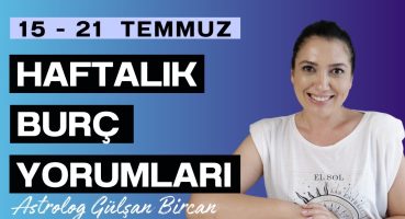 15 – 21 TEMMUZ HAFTALIK BURÇ YORUMLARI | ASTROLOG GÜLŞAN BİRCAN