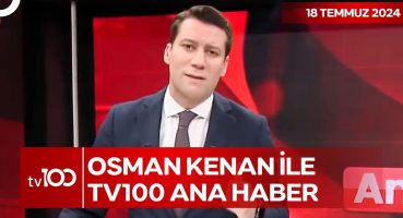 Osman Kenan Çapoğlu ile TV100 Ana Haber | 18 Temmuz 2024