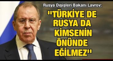 Rusya Dışişleri Bakanı Lavrov: ”Türkiye de Rusya da kimsenin önünde eğilmez”