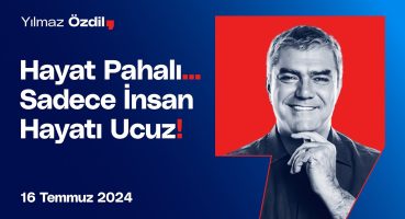 Hayat Pahalı… Sadece İnsan Hayatı Ucuz! – Yılmaz Özdil