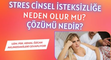 Stres Cinsel İsteksizliğe Neden Olur Mu? Çözümü Nedir? (Uzm.Psk. Kemal ÖZCAN Cevaplıyor!)