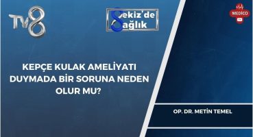 KEPÇE KULAK AMELİYATI DUYMADA BİR SORUNA NEDEN OLUR MU? | OP. DR. METİN TEMEL | 8’de Sağlık