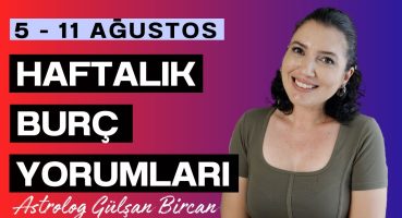 5 – 11 AĞUSTOS HAFTALIK BURÇ YORUMLARI | ASTROLOG GÜLŞAN BİRCAN