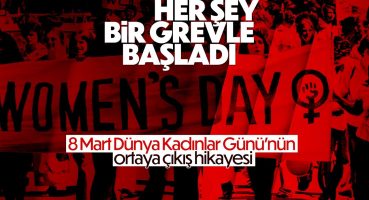 8 Mart Dünya Kadınlar Günü’nün ortaya çıkış hikayesi