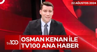 Osman Kenan Çapoğlu ile TV100 Ana Haber | 22 Ağustos 2024